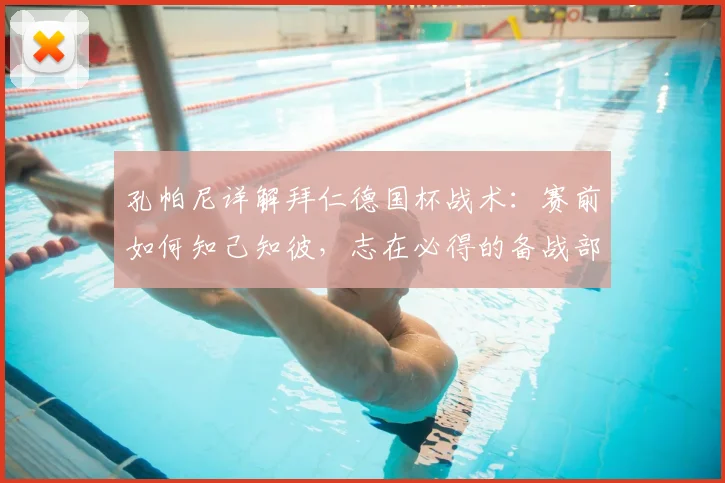 孔帕尼详解拜仁德国杯战术:赛前如何知己知彼,志在必得的备战部署解析