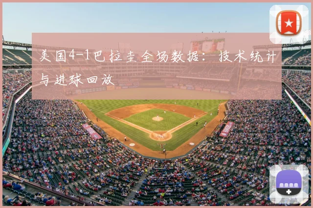 美国4-1巴拉圭全场数据:技术统计与进球回放
