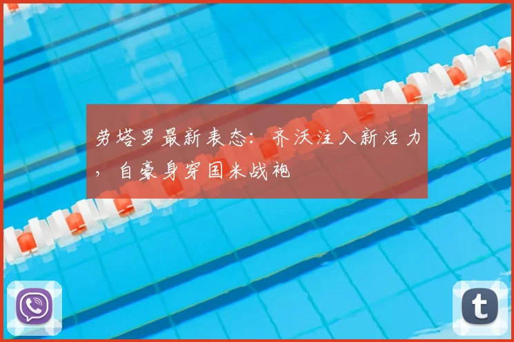 劳塔罗最新表态:齐沃注入新活力,自豪身穿国米战袍