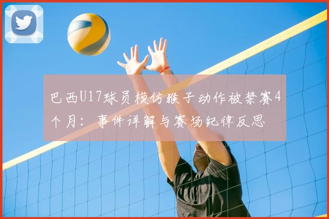 巴西U17球员模仿猴子动作被禁赛4个月:事件详解与赛场纪律反思