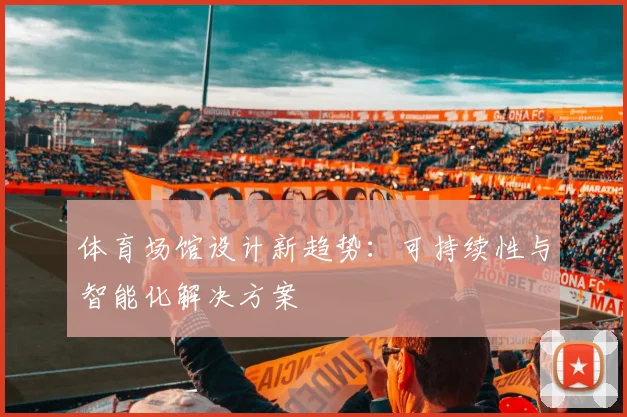 体育场馆设计新趋势：可持续性与智能化解决方案