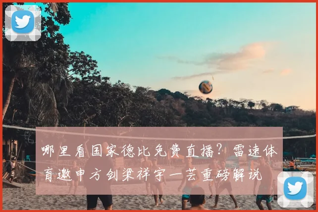 哪里看国家德比免费直播？雷速体育邀申方剑梁祥宇一芸重磅解说