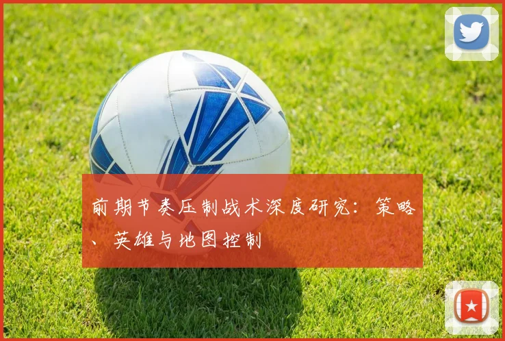 前期节奏压制战术深度研究：策略、英雄与地图控制