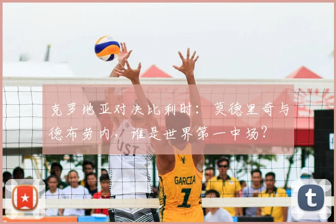 克罗地亚对决比利时:莫德里奇与德布劳内,谁是世界第一中场?