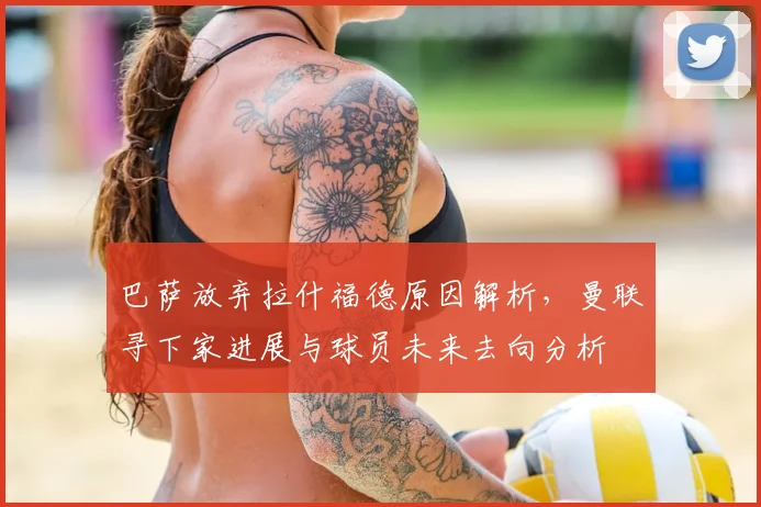 巴萨放弃拉什福德原因解析，曼联寻下家进展与球员未来去向分析