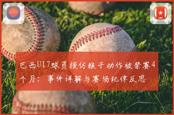 巴西U17球员模仿猴子动作被禁赛4个月:事件详解与赛场纪律反思