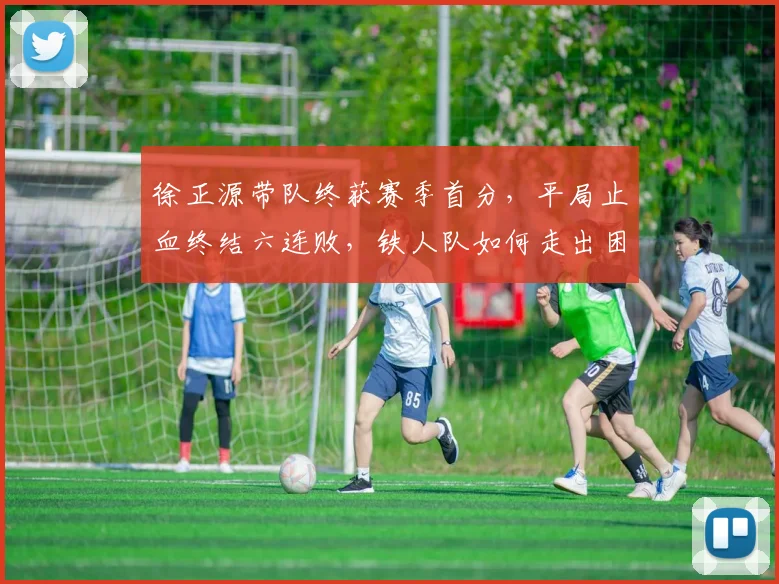 徐正源带队终获赛季首分，平局止血终结六连败，铁人队如何走出困境？