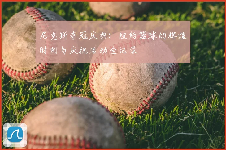 尼克斯夺冠庆典:纽约篮球的辉煌时刻与庆祝活动全记录