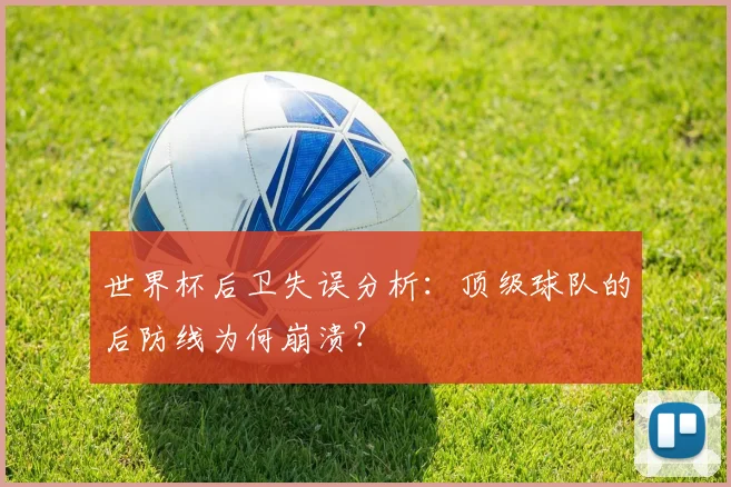 世界杯后卫失误分析：顶级球队的后防线为何崩溃？